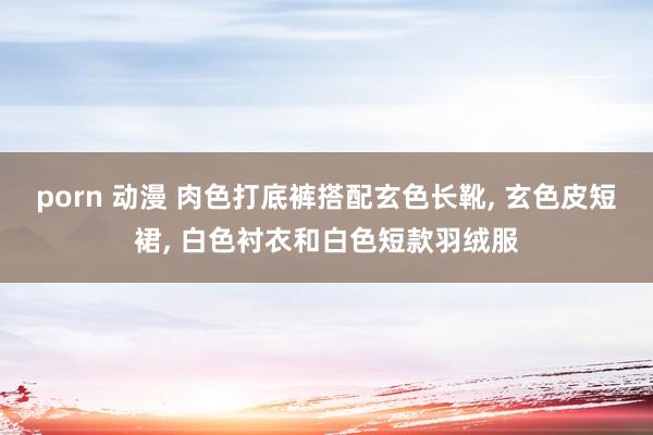 porn 动漫 肉色打底裤搭配玄色长靴, 玄色皮短裙, 白色