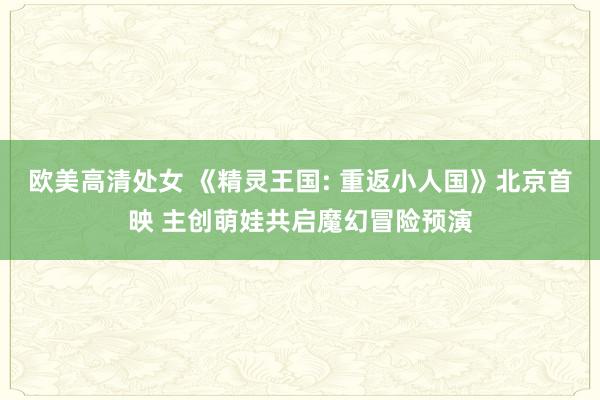 欧美高清处女 《精灵王国: 重返小人国》北京首映 主创萌娃共